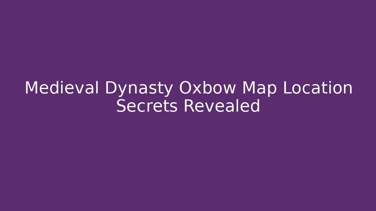 Medieval Dynasty Oxbow Map Location Secrets Revealed - Felix Cat Insurance