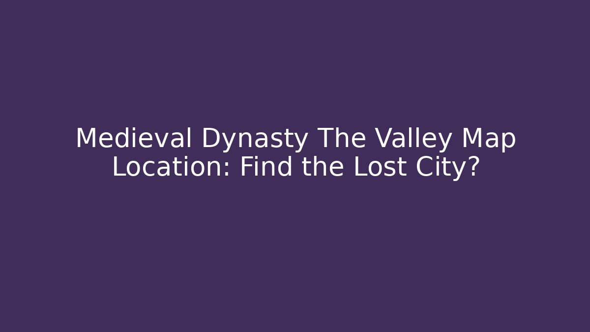 Medieval Dynasty The Valley Map Location: Find the Lost City?