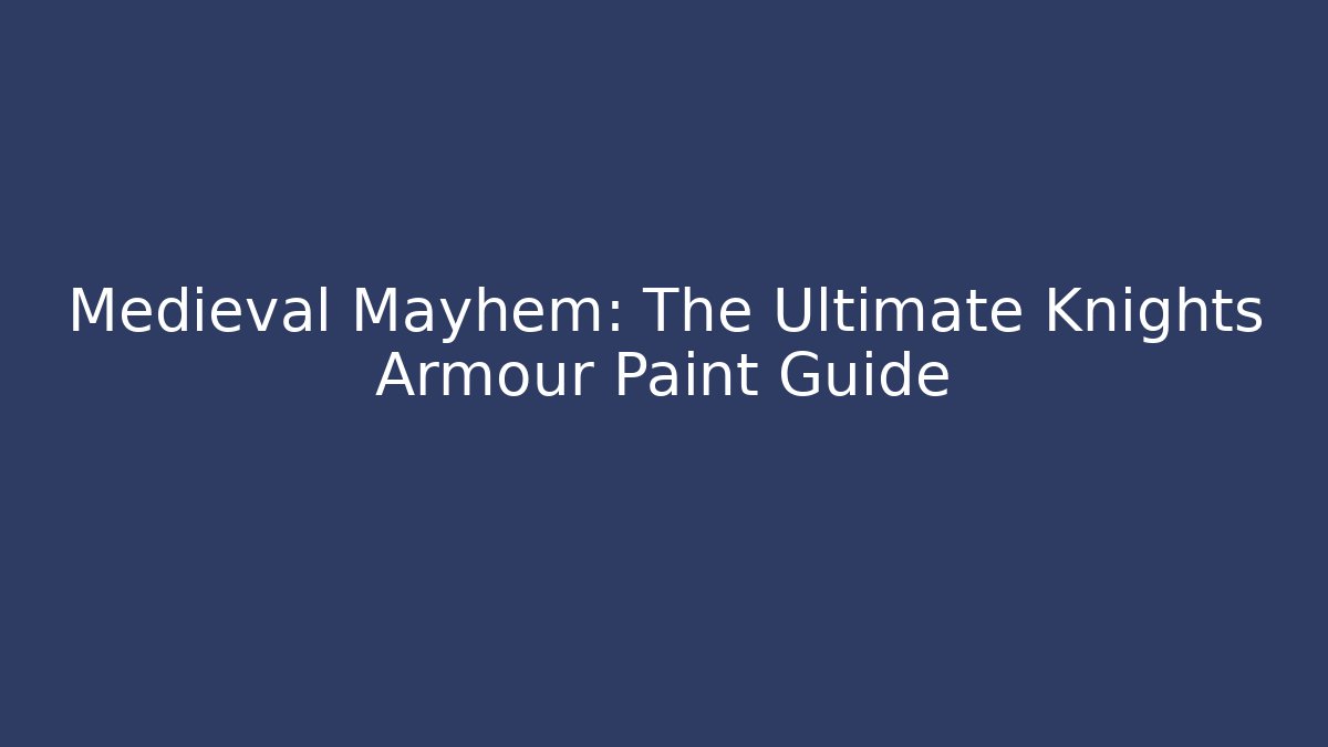 Medieval Mayhem: The Ultimate Knights Armour Paint Guide