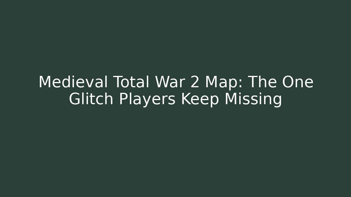 Medieval Total War 2 Map: The One Glitch Players Keep Missing