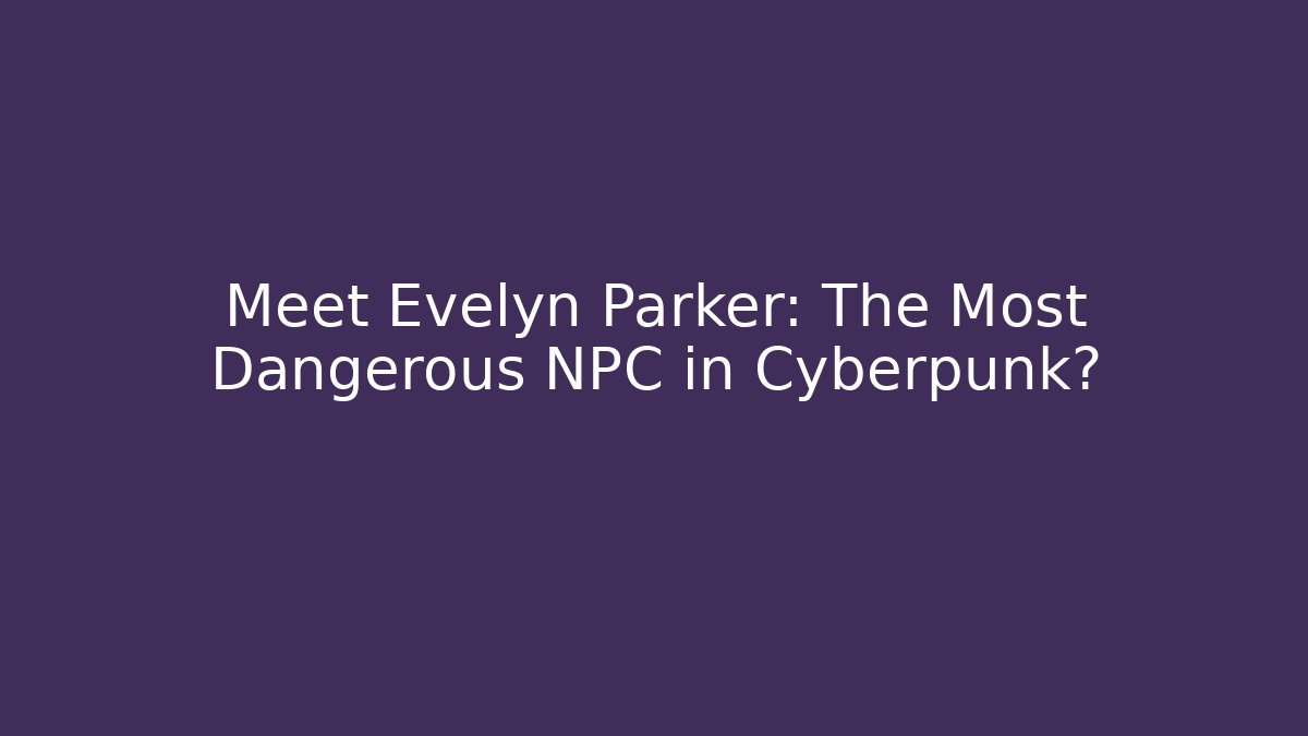 Meet Evelyn Parker: The Most Dangerous NPC in Cyberpunk?
