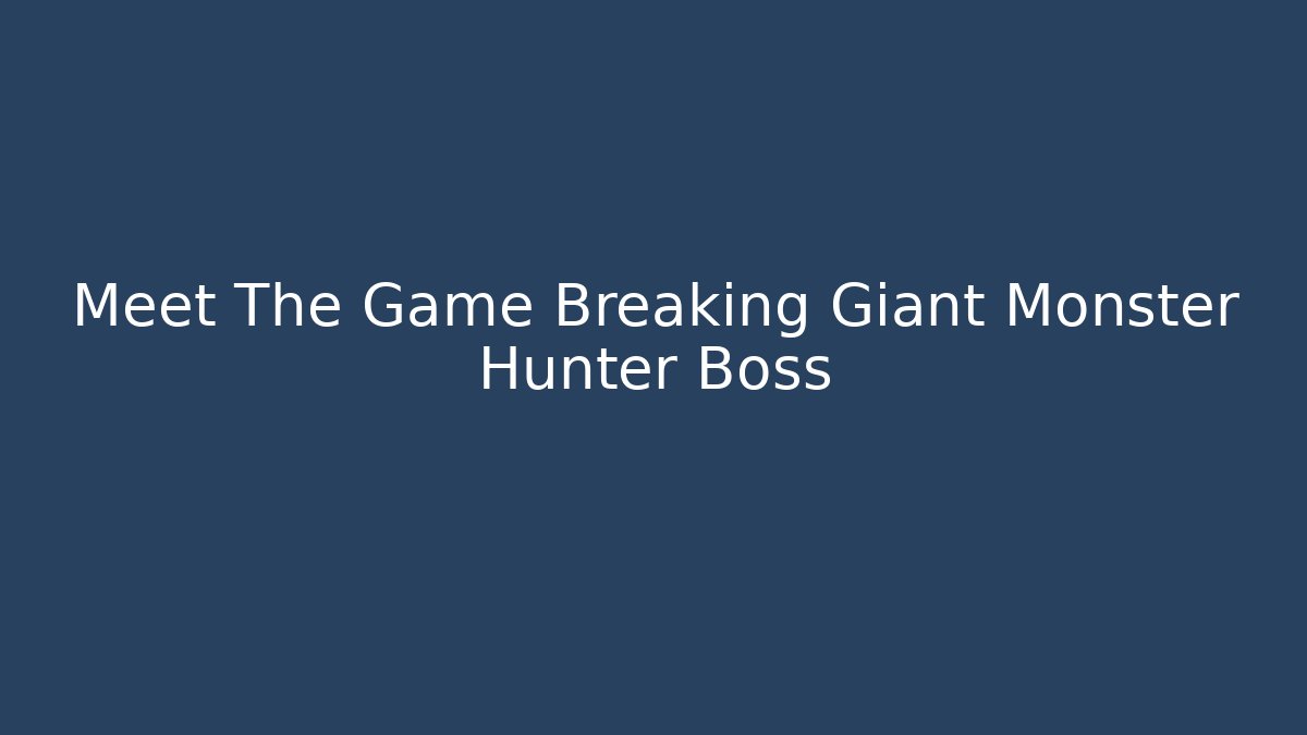 Meet The Game Breaking Giant Monster Hunter Boss