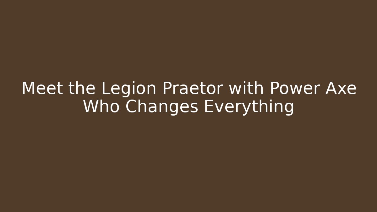 Meet the Legion Praetor with Power Axe Who Changes Everything
