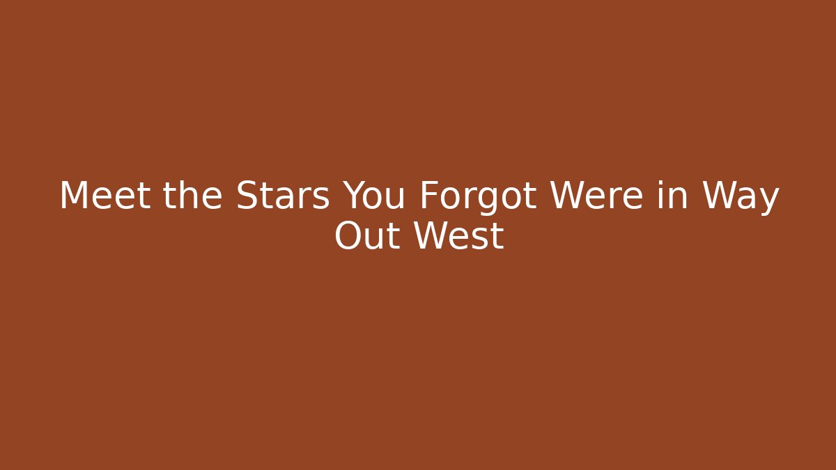 Meet the Stars You Forgot Were in Way Out West - Felix Cat Insurance