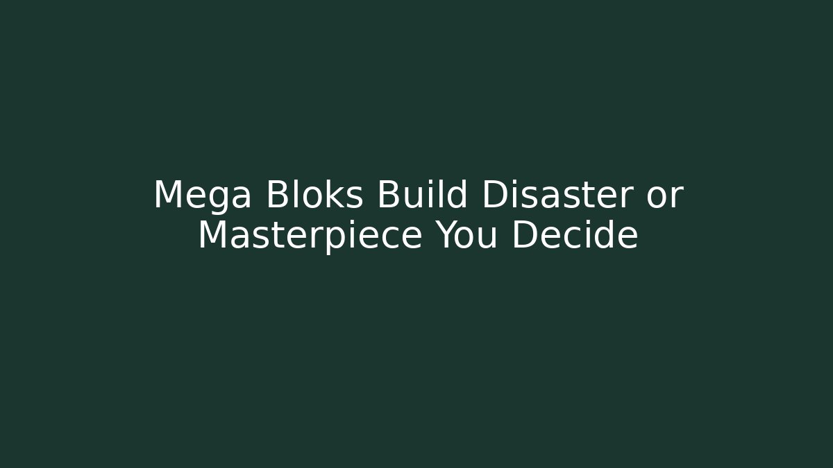 Mega Bloks Build Disaster or Masterpiece You Decide