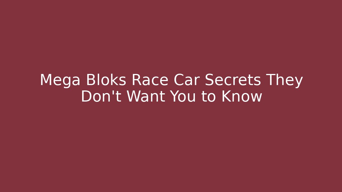 Mega Bloks Race Car Secrets They Don’t Want You to Know