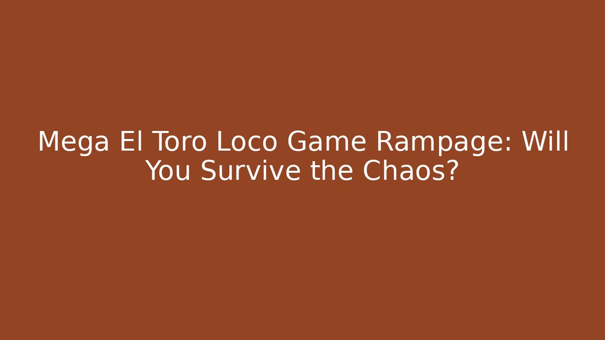 Mega El Toro Loco Game Rampage: Will You Survive the Chaos?