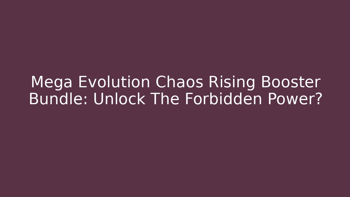 Mega Evolution Chaos Rising Booster Bundle: Unlock The Forbidden Power?