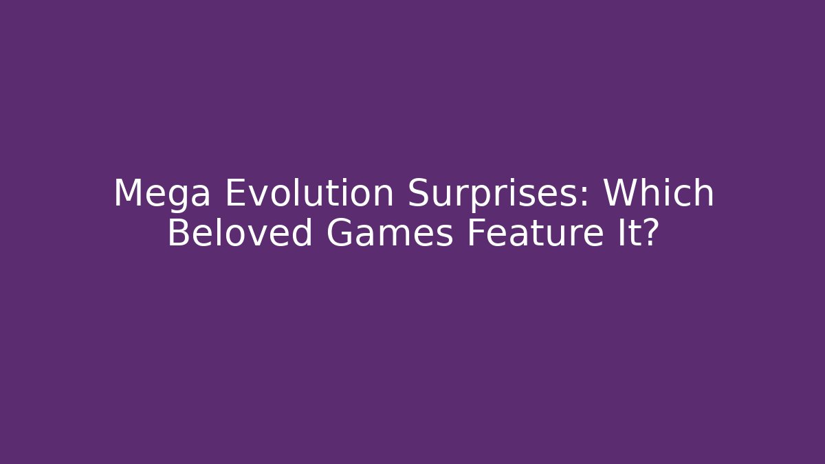Mega Evolution Surprises: Which Beloved Games Feature It?