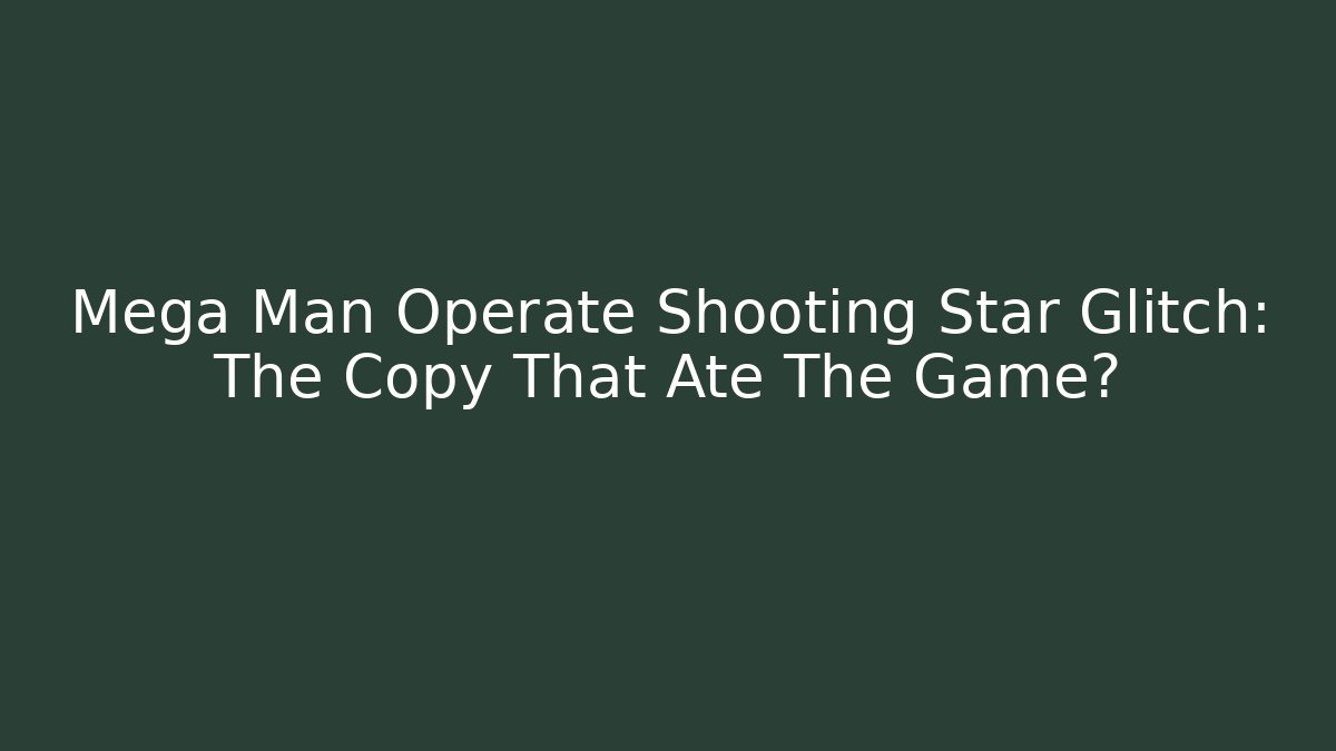 Mega Man Operate Shooting Star Glitch: The Copy That Ate The Game?
