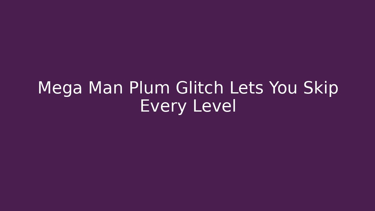 Mega Man Plum Glitch Lets You Skip Every Level