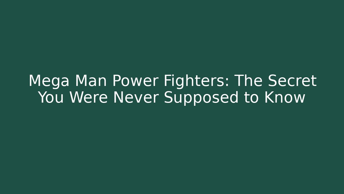Mega Man Power Fighters: The Secret You Were Never Supposed to Know