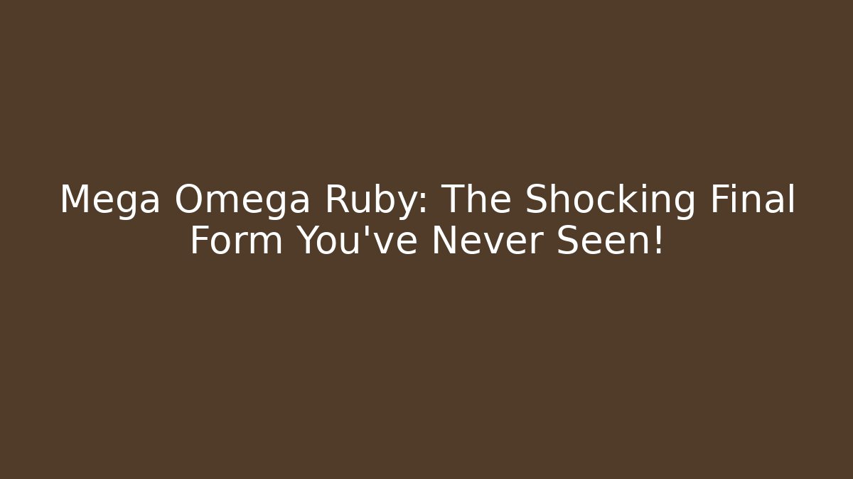 Mega Omega Ruby: The Shocking Final Form You've Never Seen!