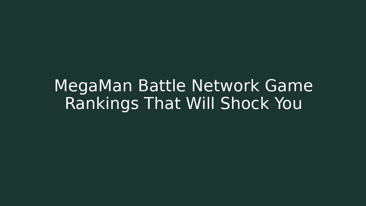 MegaMan Battle Network Game Rankings That Will Shock You