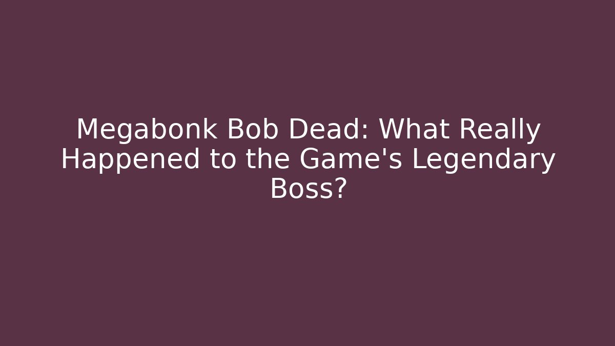 Megabonk Bob Dead: What Really Happened to the Game's Legendary Boss?