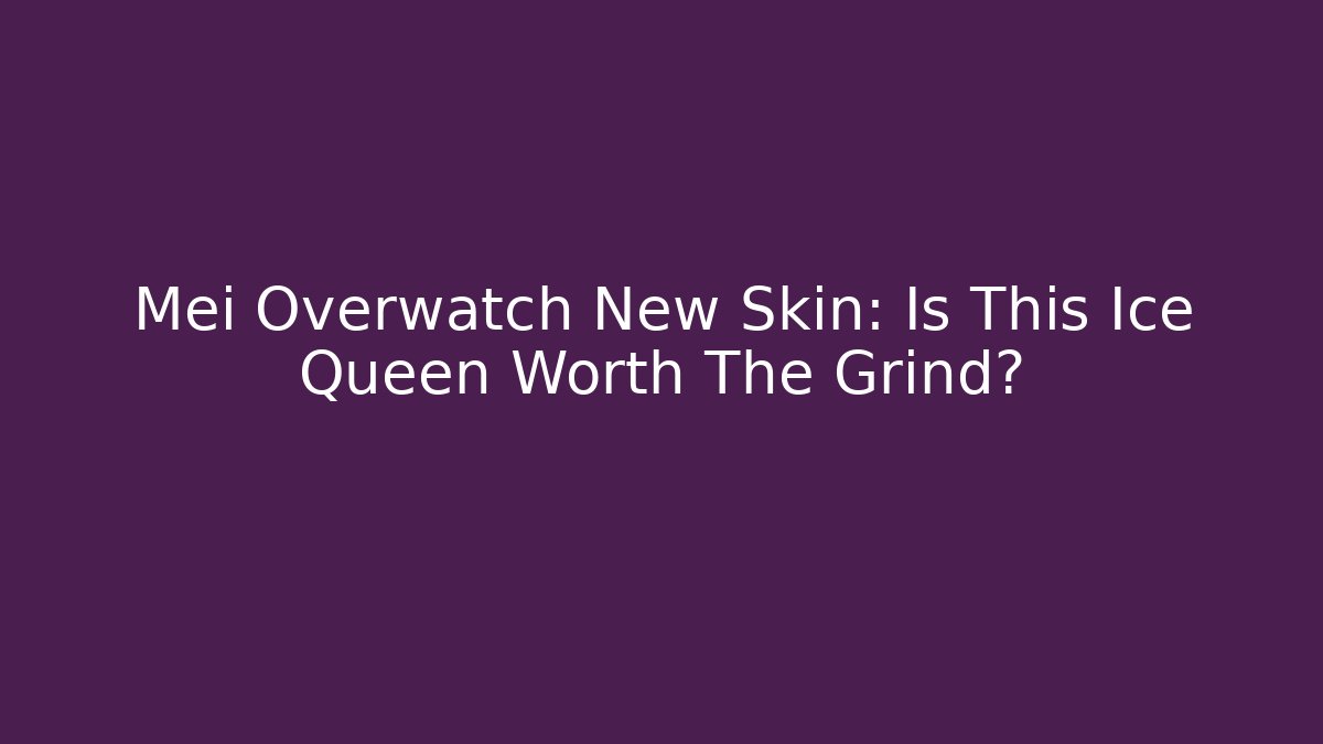 Mei Overwatch New Skin: Is This Ice Queen Worth The Grind?