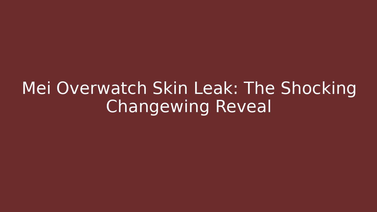 Mei Overwatch Skin Leak: The Shocking Changewing Reveal