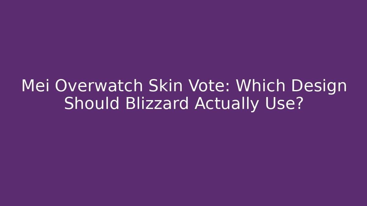Mei Overwatch Skin Vote: Which Design Should Blizzard Actually Use?