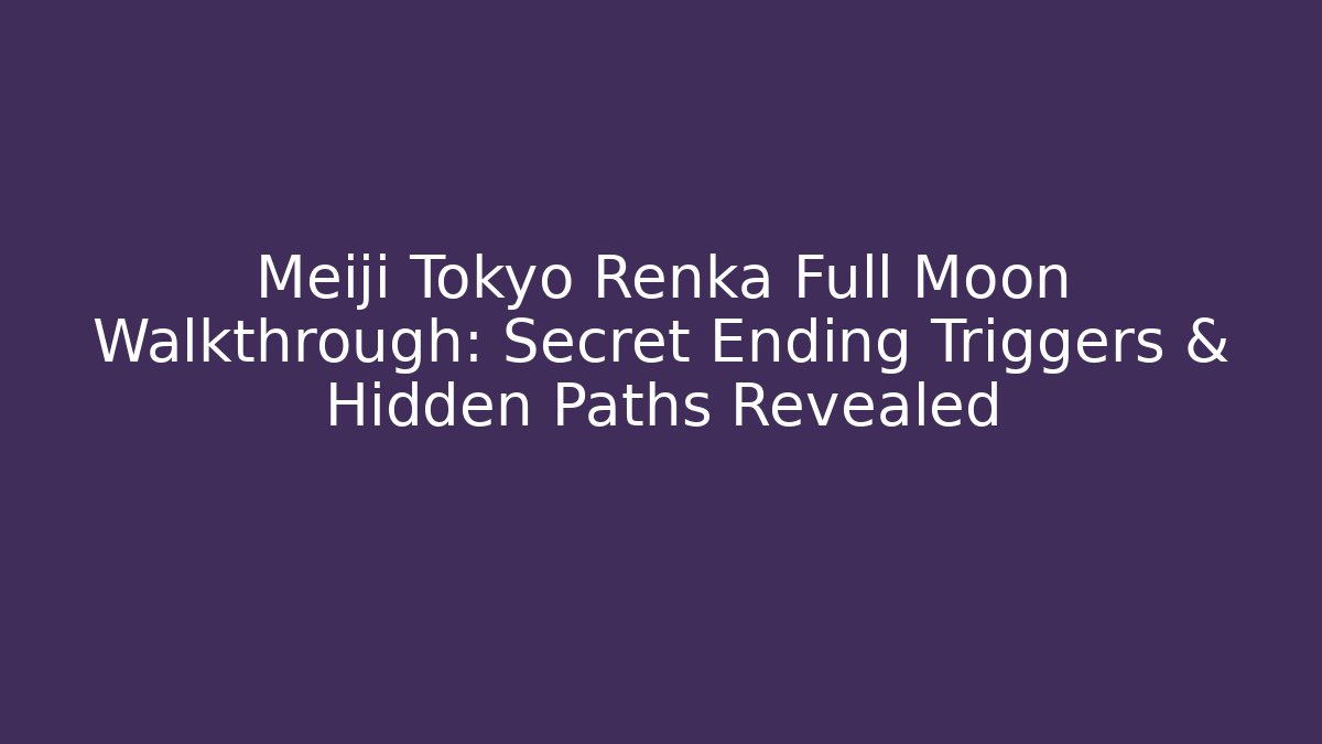 Meiji Tokyo Renka Full Moon Walkthrough: Secret Ending Triggers & Hidden Paths Revealed