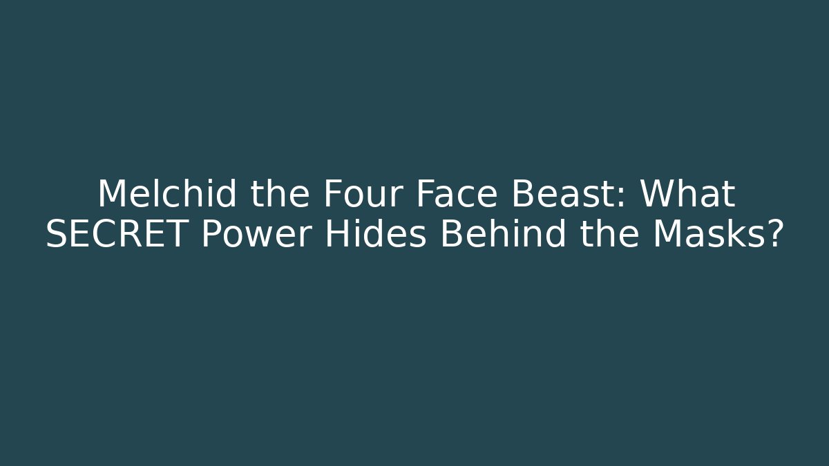 Melchid the Four Face Beast: What SECRET Power Hides Behind the Masks?