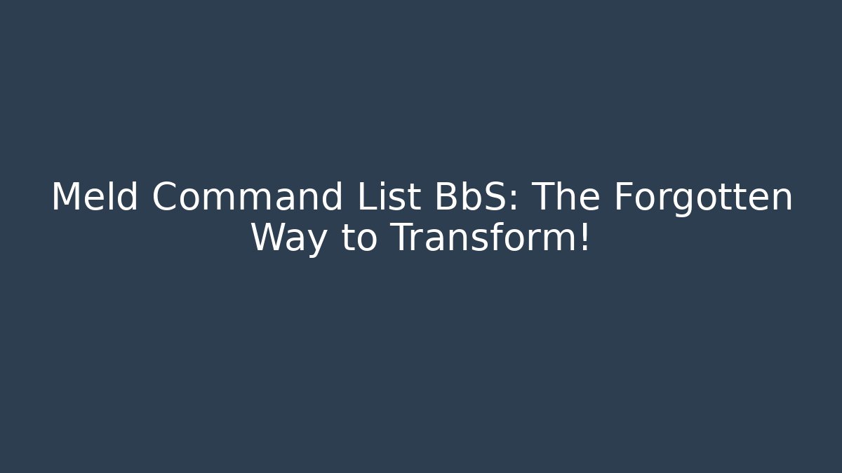 Meld Command List BbS: The Forgotten Way to Transform! - Felix Cat Insurance