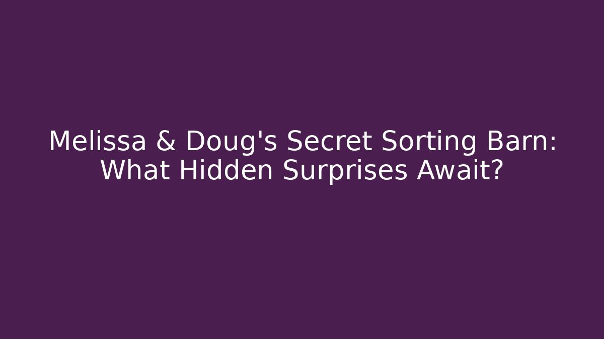 Melissa & Doug’s Secret Sorting Barn: What Hidden Surprises Await?