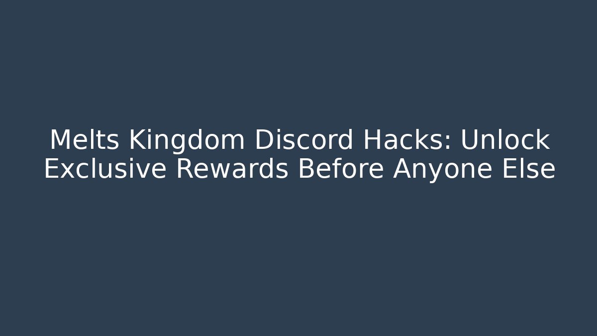 Melts Kingdom Discord Hacks: Unlock Exclusive Rewards Before Anyone Else
