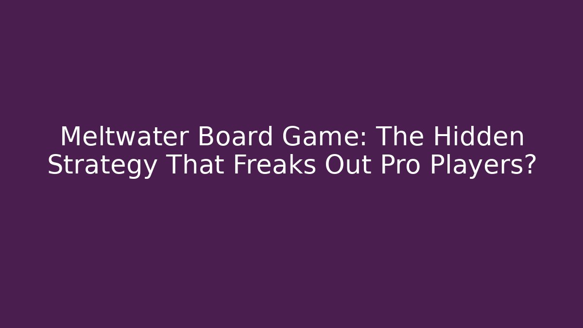 Meltwater Board Game: The Hidden Strategy That Freaks Out Pro Players? - Felix Cat Insurance