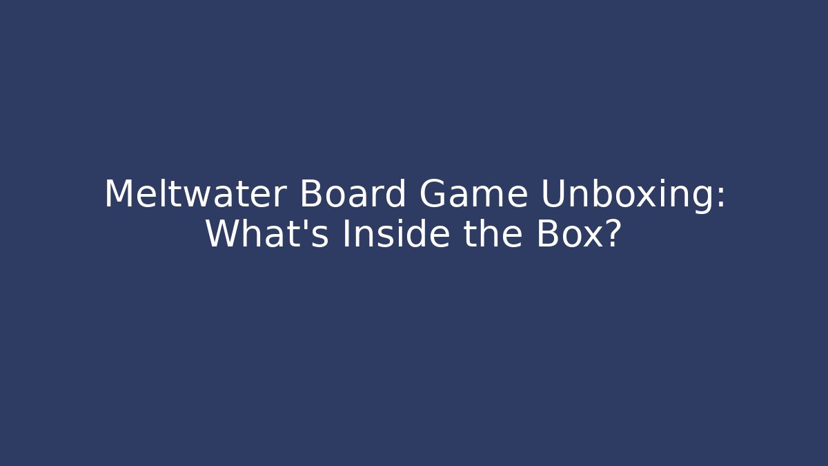 Meltwater Board Game Unboxing: What’s Inside the Box?