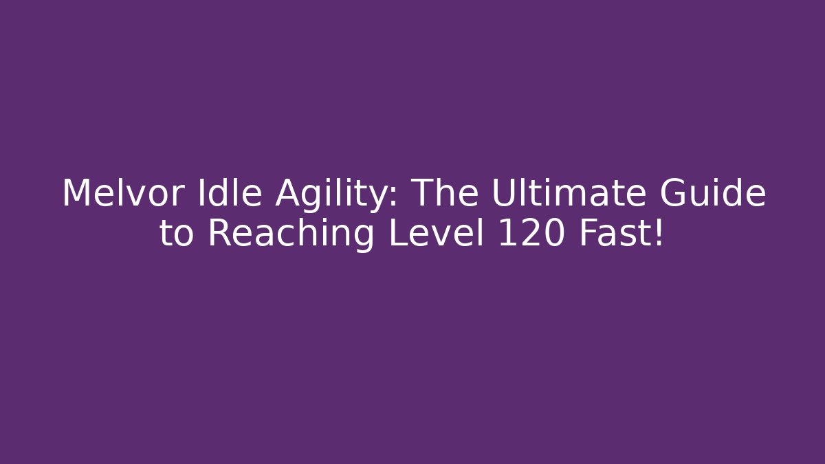 Melvor Idle Agility: The Ultimate Guide to Reaching Level 120 Fast!