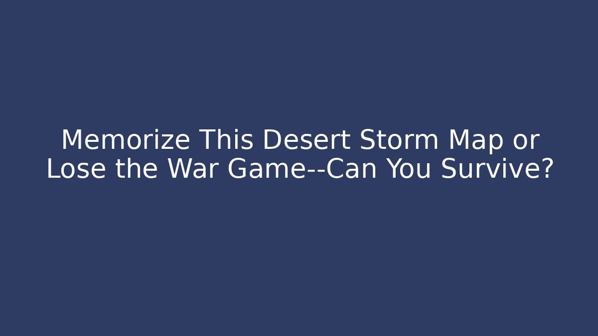 Memorize This Desert Storm Map or Lose the War Game—Can You Survive? - Felix Cat Insurance