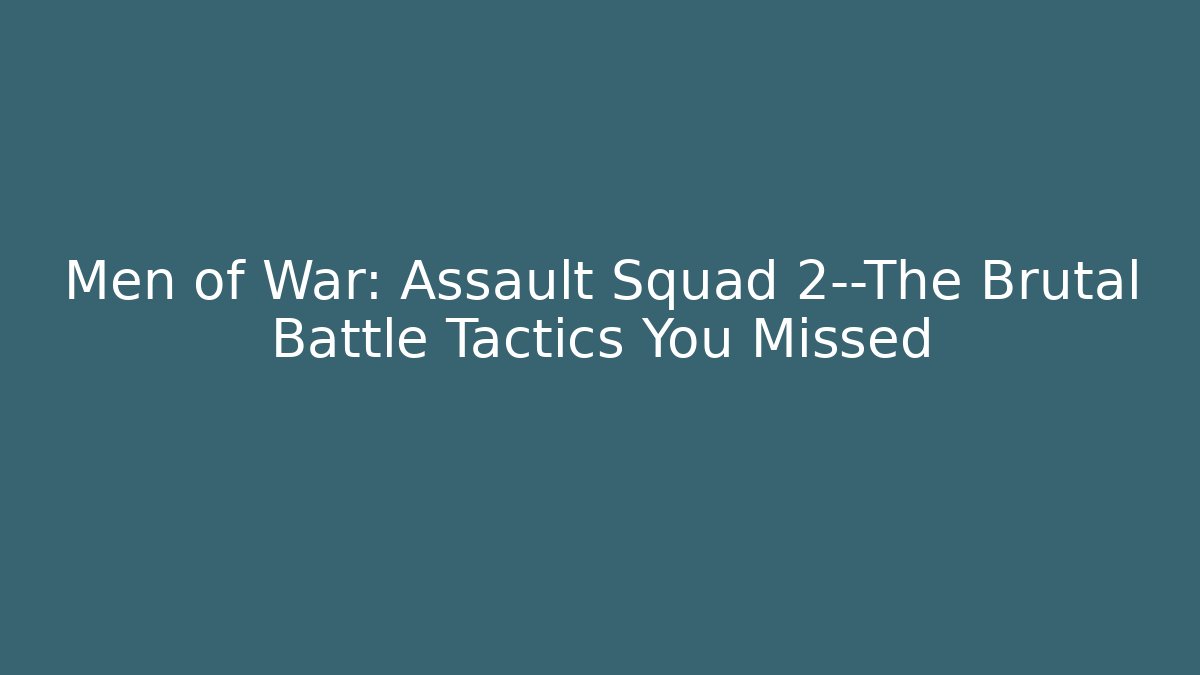 Men of War: Assault Squad 2—The Brutal Battle Tactics You Missed