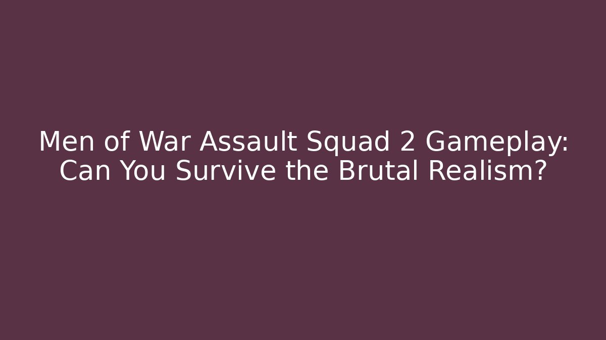 Men of War Assault Squad 2 Gameplay: Can You Survive the Brutal Realism?