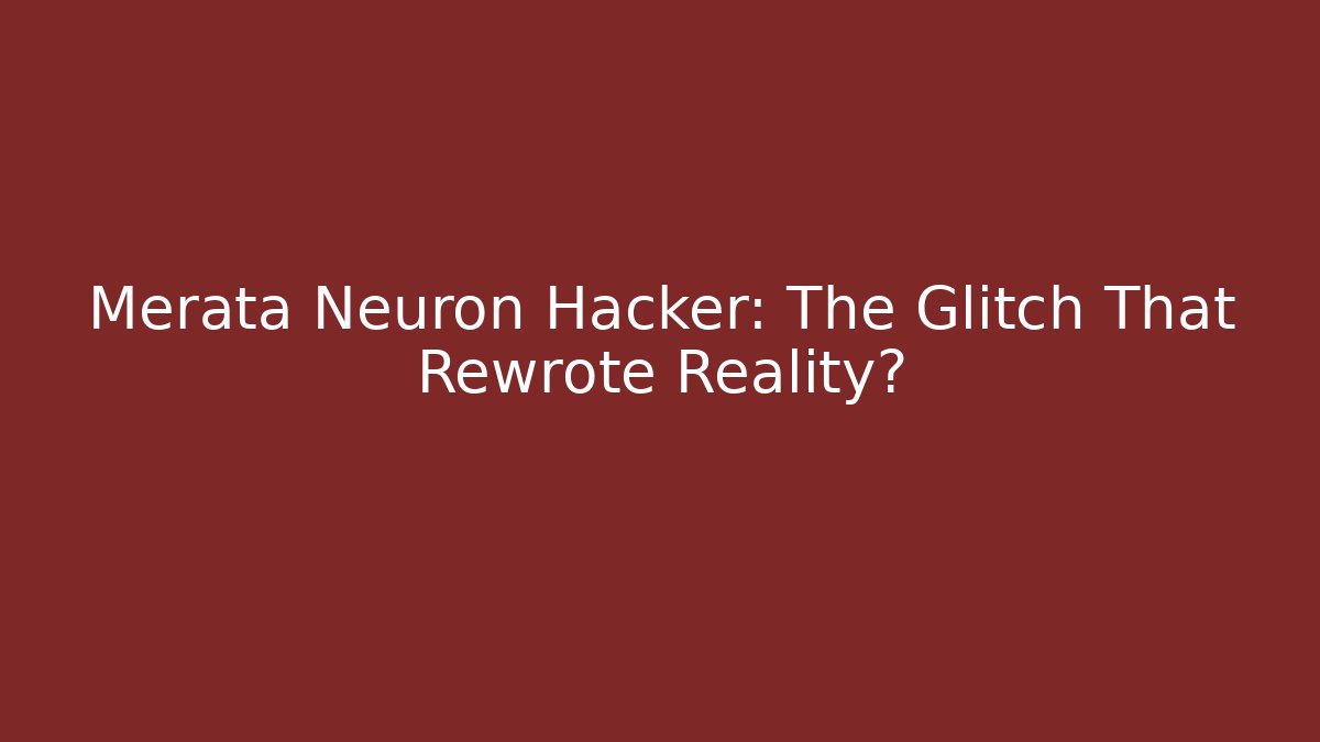 Merata Neuron Hacker: The Glitch That Rewrote Reality?
