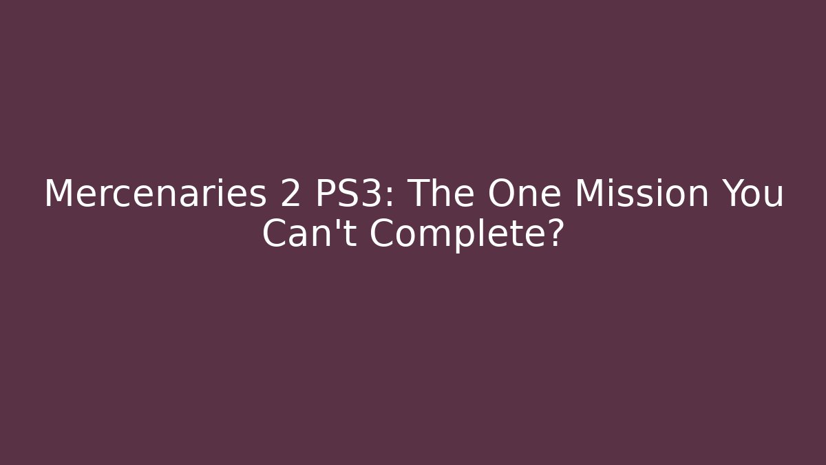 Mercenaries 2 PS3: The One Mission You Can't Complete?