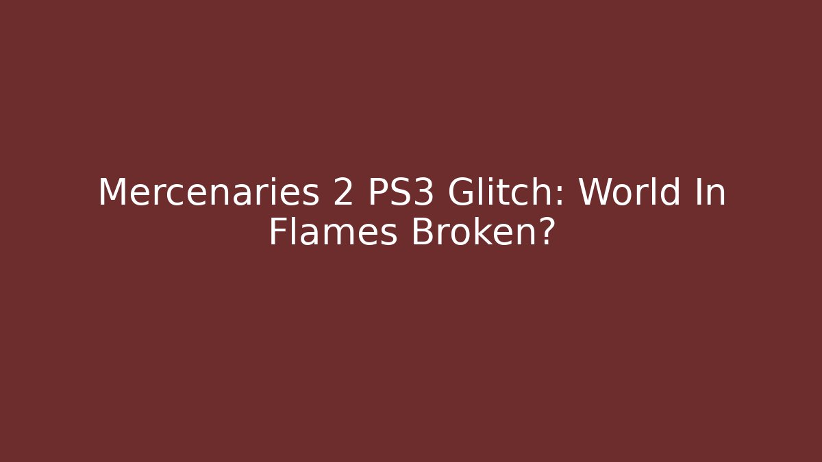Mercenaries 2 PS3 Glitch: World In Flames Broken?