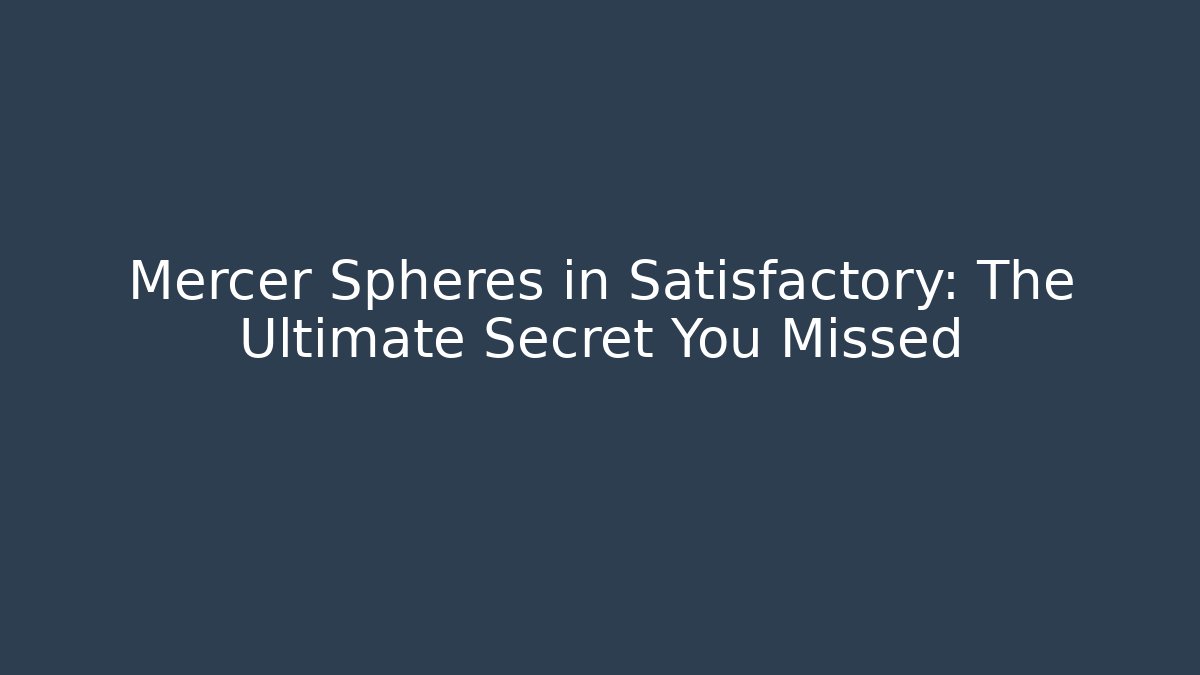 Mercer Spheres in Satisfactory: The Ultimate Secret You Missed
