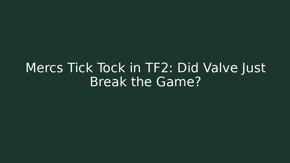 Mercs Tick Tock in TF2: Did Valve Just Break the Game?