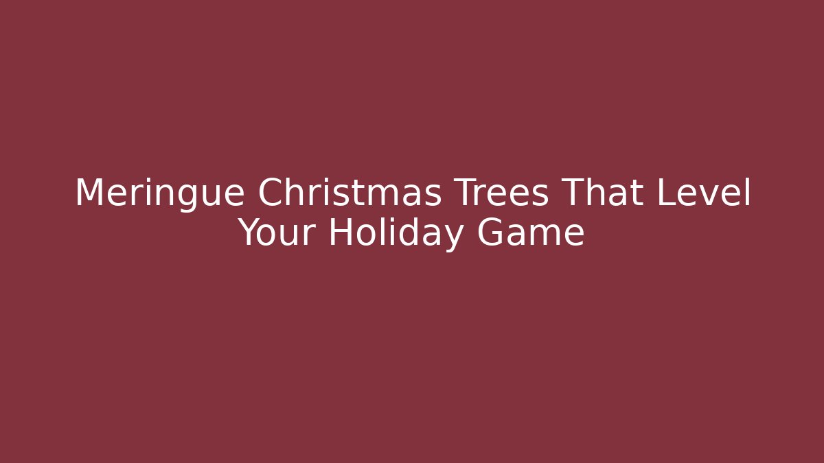 Meringue Christmas Trees That Level Your Holiday Game