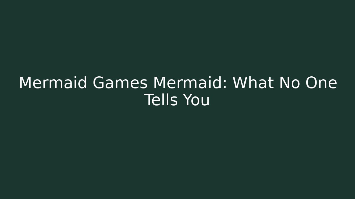 Mermaid Games Mermaid: What No One Tells You