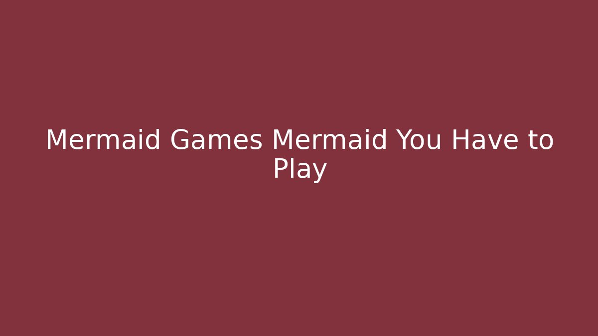Mermaid Games Mermaid You Have to Play