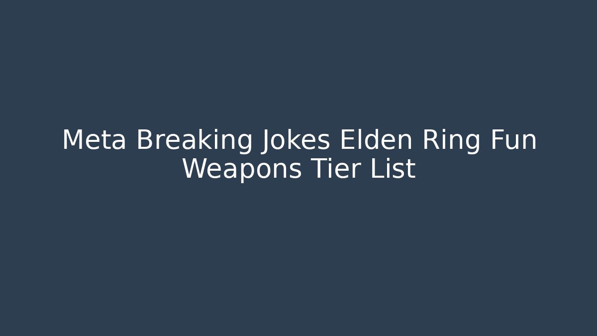 Meta Breaking Jokes Elden Ring Fun Weapons Tier List