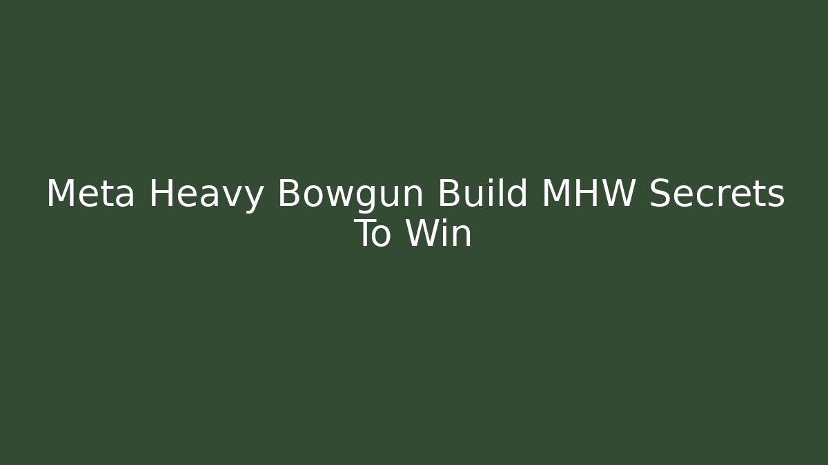 Meta Heavy Bowgun Build MHW Secrets To Win
