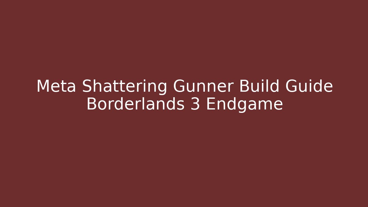 Meta Shattering Gunner Build Guide Borderlands 3 Endgame