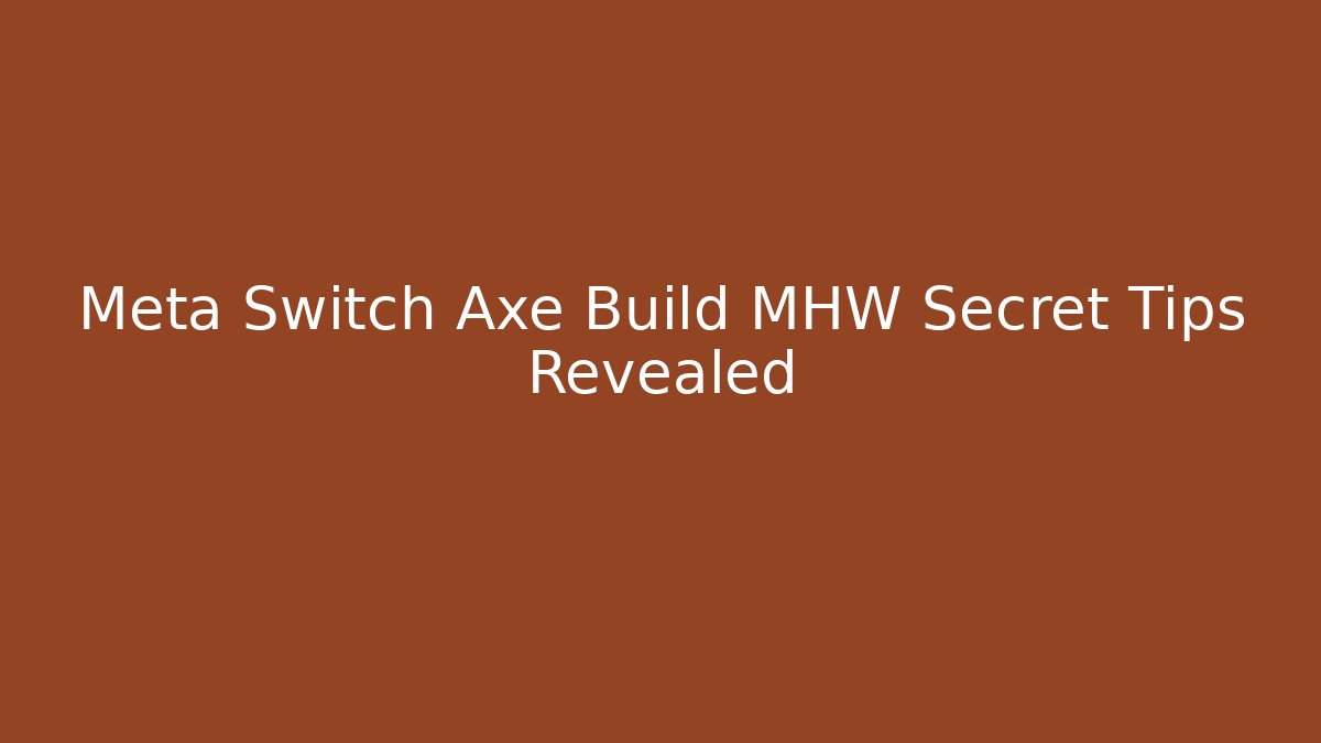 Meta Switch Axe Build MHW Secret Tips Revealed