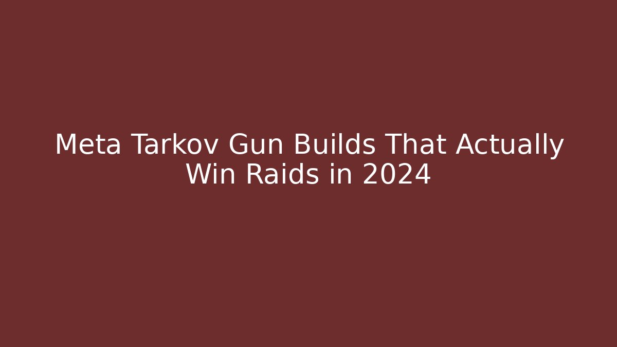 Meta Tarkov Gun Builds That Actually Win Raids in 2024