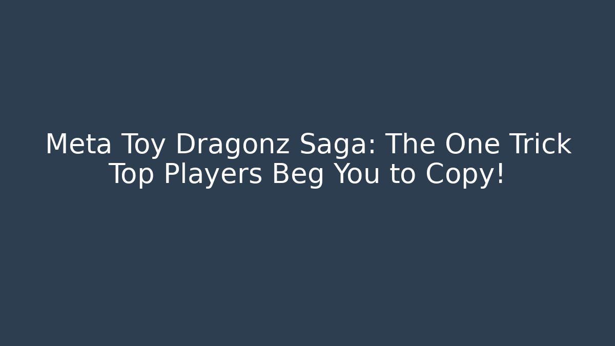 Meta Toy Dragonz Saga: The One Trick Top Players Beg You to Copy!