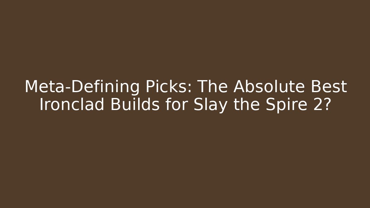 Meta-Defining Picks: The Absolute Best Ironclad Builds for Slay the Spire 2?