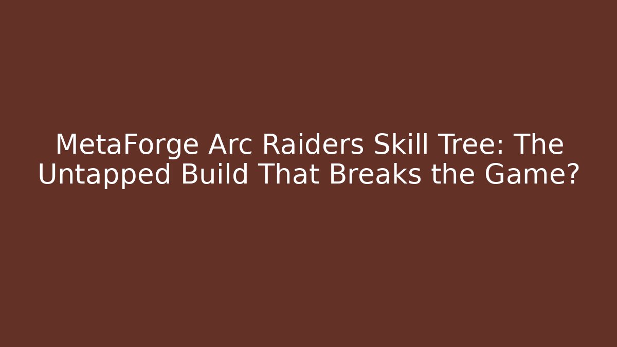 MetaForge Arc Raiders Skill Tree: The Untapped Build That Breaks the Game?