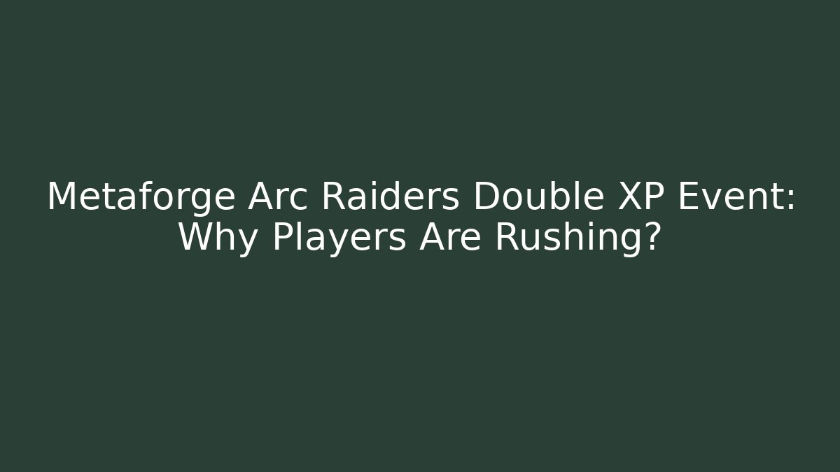 Metaforge Arc Raiders Double XP Event: Why Players Are Rushing?